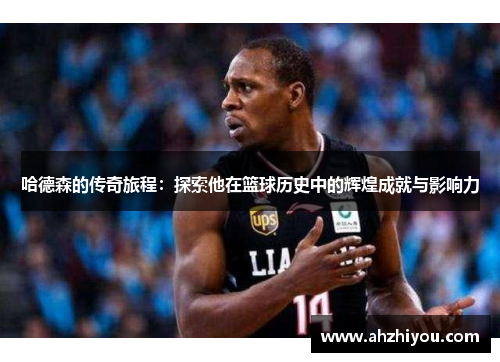 哈德森的传奇旅程：探索他在篮球历史中的辉煌成就与影响力