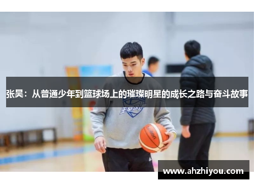 张昊：从普通少年到篮球场上的璀璨明星的成长之路与奋斗故事