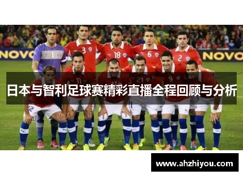 日本与智利足球赛精彩直播全程回顾与分析