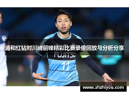 浦和红钻对川崎前锋精彩比赛录像回放与分析分享