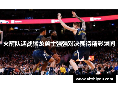 火箭队迎战猛龙勇士强强对决期待精彩瞬间
