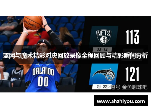 篮网与魔术精彩对决回放录像全程回顾与精彩瞬间分析