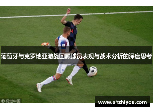 葡萄牙与克罗地亚激战回顾球员表现与战术分析的深度思考