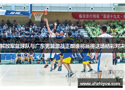 解放军篮球队与广东男篮激战正酣谁将赢得这场精彩对决